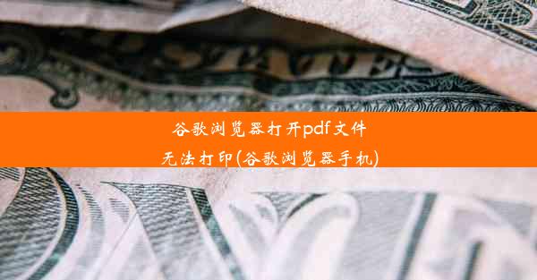 谷歌浏览器打开pdf文件无法打印(谷歌浏览器手机)