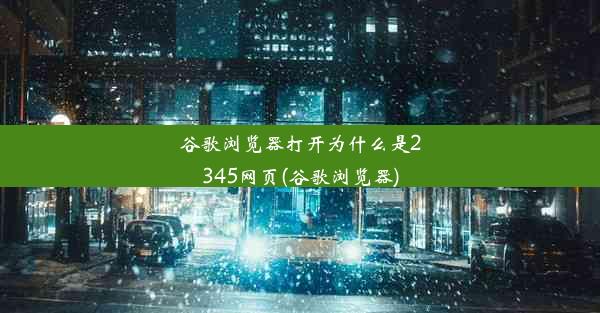 谷歌浏览器打开为什么是2345网页(谷歌浏览器)