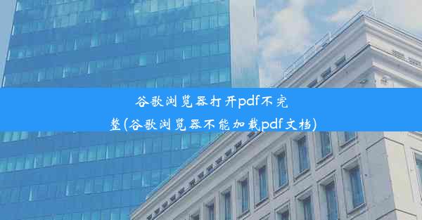 谷歌浏览器打开pdf不完整(谷歌浏览器不能加载pdf文档)