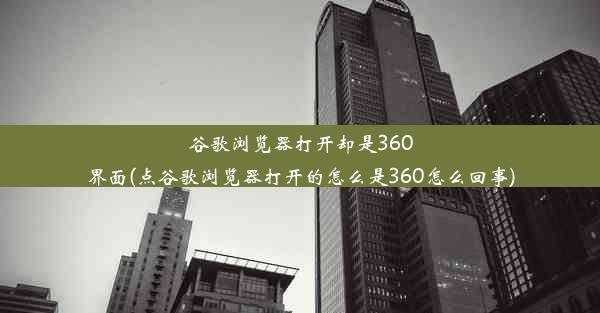 谷歌浏览器打开却是360界面(点谷歌浏览器打开的怎么是360怎么回事)