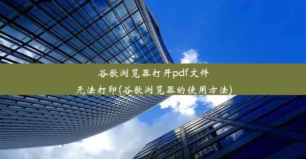 谷歌浏览器打开pdf文件无法打印(谷歌浏览器的使用方法)