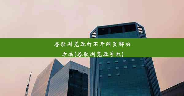 谷歌浏览器打不开网页解决方法(谷歌浏览器手机)