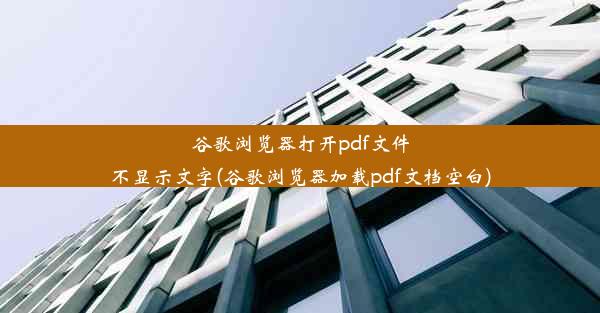 谷歌浏览器打开pdf文件不显示文字(谷歌浏览器加载pdf文档空白)