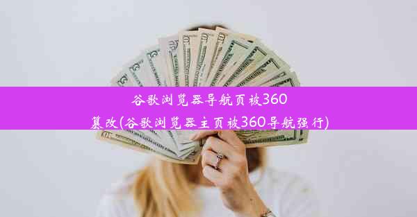 谷歌浏览器导航页被360篡改(谷歌浏览器主页被360导航强行)