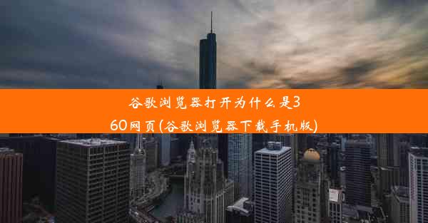 谷歌浏览器打开为什么是360网页(谷歌浏览器下载手机版)