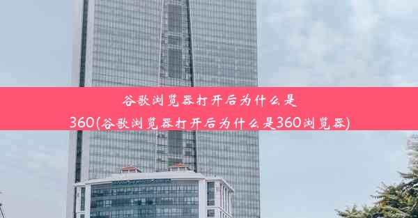 谷歌浏览器打开后为什么是360(谷歌浏览器打开后为什么是360浏览器)