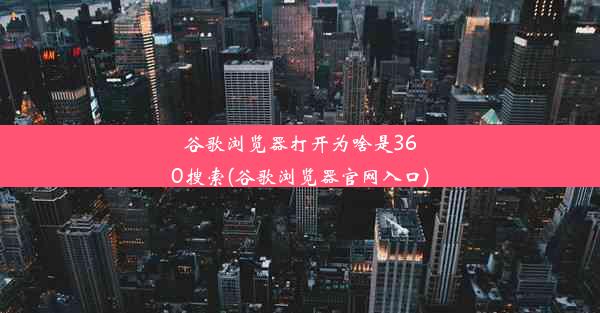 谷歌浏览器打开为啥是360搜索(谷歌浏览器官网入口)