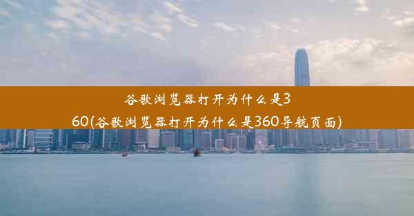 谷歌浏览器打开为什么是360(谷歌浏览器打开为什么是360导航页面)