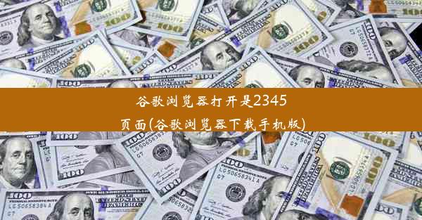 谷歌浏览器打开是2345页面(谷歌浏览器下载手机版)