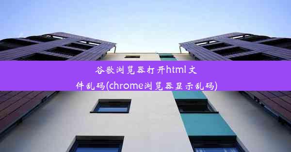 谷歌浏览器打开html文件乱码(chrome浏览器显示乱码)