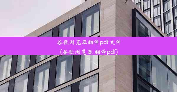 谷歌浏览器翻译pdf文件(谷歌浏览器 翻译pdf)