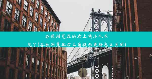 谷歌浏览器的右上角小人不见了(谷歌浏览器右上角提示更新怎么关闭)