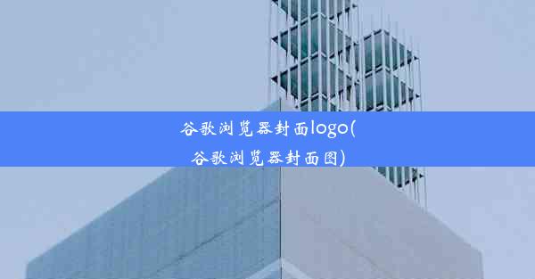 谷歌浏览器封面logo(谷歌浏览器封面图)