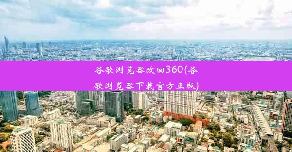 谷歌浏览器改回360(谷歌浏览器下载官方正版)