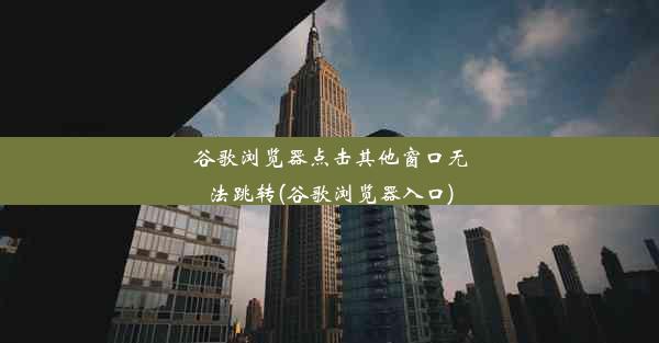 谷歌浏览器点击其他窗口无法跳转(谷歌浏览器入口)