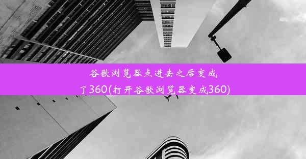 谷歌浏览器点进去之后变成了360(打开谷歌浏览器变成360)