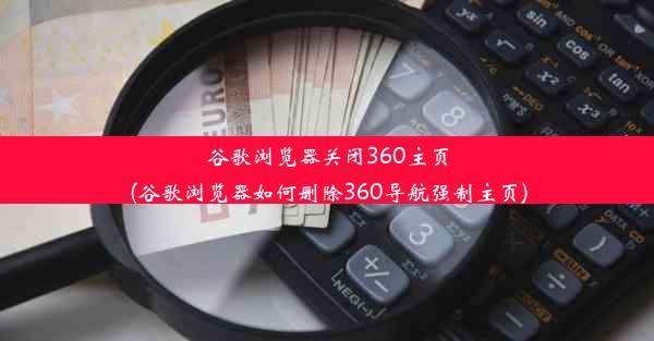 谷歌浏览器关闭360主页(谷歌浏览器如何删除360导航强制主页)