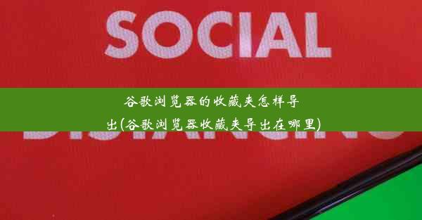 谷歌浏览器的收藏夹怎样导出(谷歌浏览器收藏夹导出在哪里)