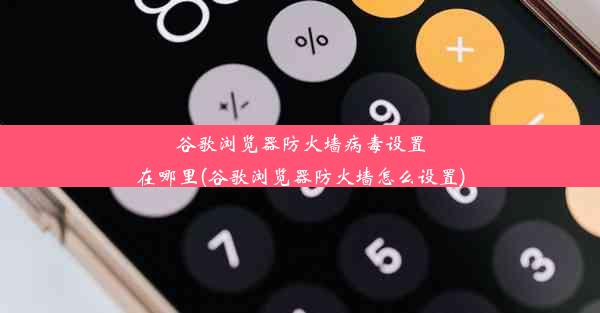 谷歌浏览器防火墙病毒设置在哪里(谷歌浏览器防火墙怎么设置)