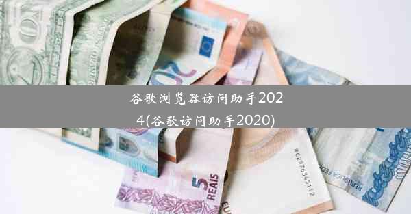 谷歌浏览器访问助手2024(谷歌访问助手2020)