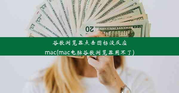 谷歌浏览器点击图标没反应mac(mac电脑谷歌浏览器用不了)