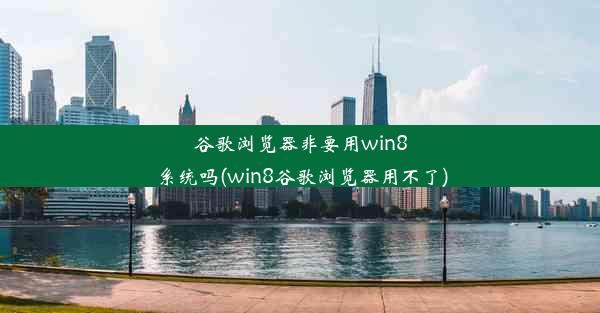 谷歌浏览器非要用win8系统吗(win8谷歌浏览器用不了)