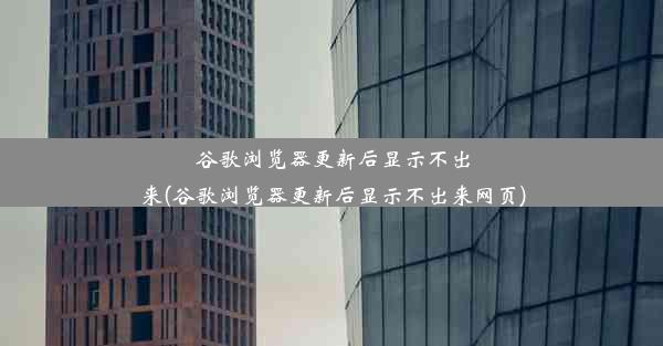 谷歌浏览器更新后显示不出来(谷歌浏览器更新后显示不出来网页)