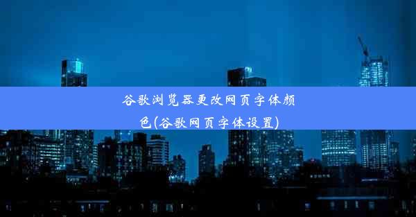 谷歌浏览器更改网页字体颜色(谷歌网页字体设置)