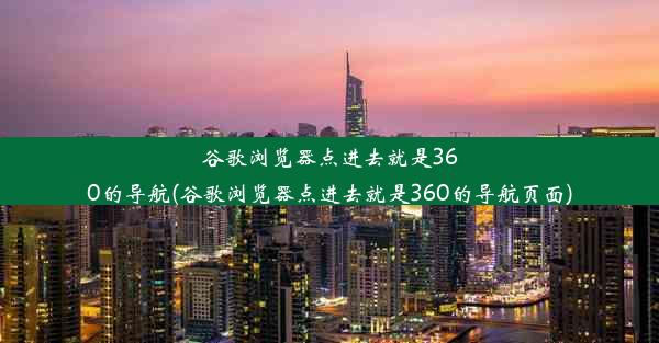 谷歌浏览器点进去就是360的导航(谷歌浏览器点进去就是360的导航页面)