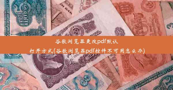 谷歌浏览器更改pdf默认打开方式(谷歌浏览器pdf控件不可用怎么办)