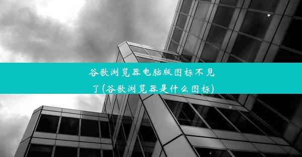 谷歌浏览器电脑版图标不见了(谷歌浏览器是什么图标)