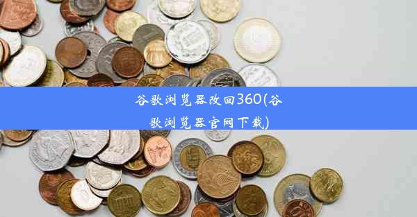 谷歌浏览器改回360(谷歌浏览器官网下载)