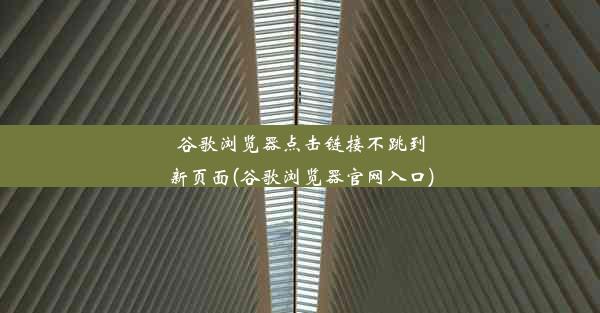 谷歌浏览器点击链接不跳到新页面(谷歌浏览器官网入口)