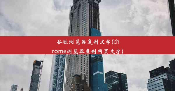 谷歌浏览器复制文字(chrome浏览器复制网页文字)