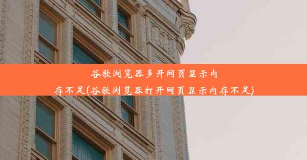 谷歌浏览器多开网页显示内存不足(谷歌浏览器打开网页显示内存不足)