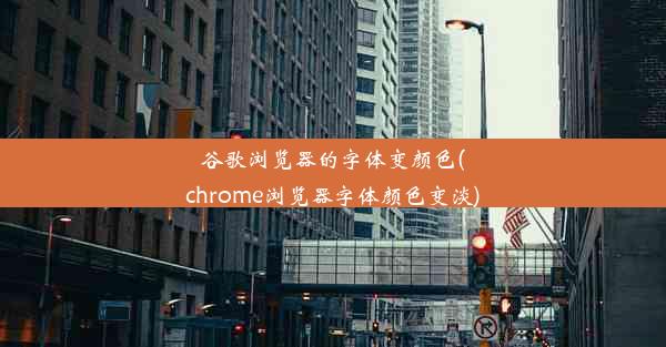 谷歌浏览器的字体变颜色(chrome浏览器字体颜色变淡)