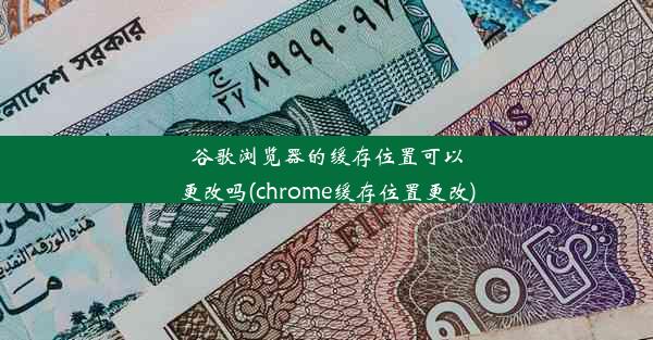 谷歌浏览器的缓存位置可以更改吗(chrome缓存位置更改)