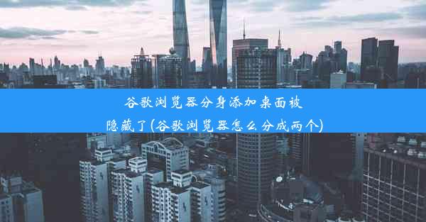 谷歌浏览器分身添加桌面被隐藏了(谷歌浏览器怎么分成两个)